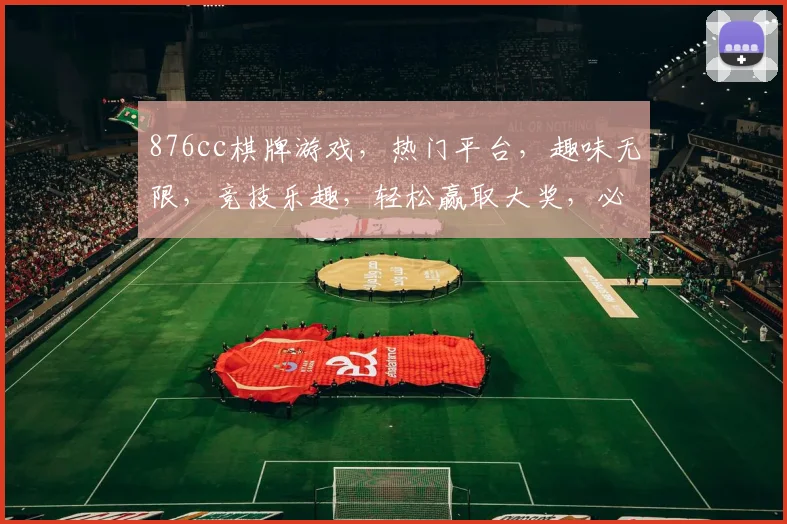 876cc棋牌游戏，热门平台，趣味无限，竞技乐趣，轻松赢取大奖，必看攻略