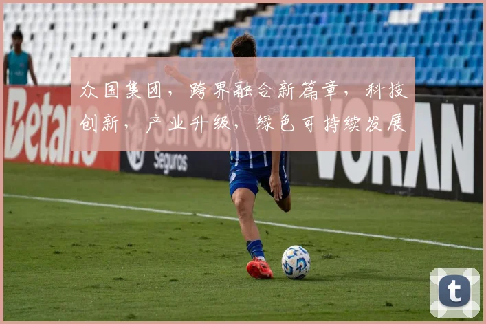 众国集团，跨界融合新篇章，科技创新，产业升级，绿色可持续发展，三大战略引领未来。
