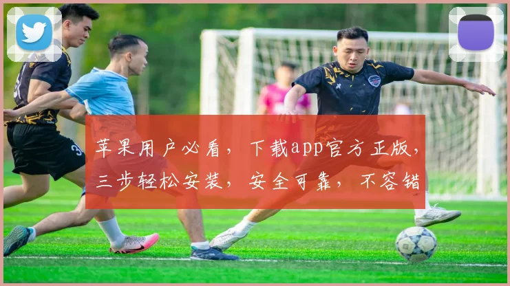 苹果用户必看，下载app官方正版，三步轻松安装，安全可靠，不容错过